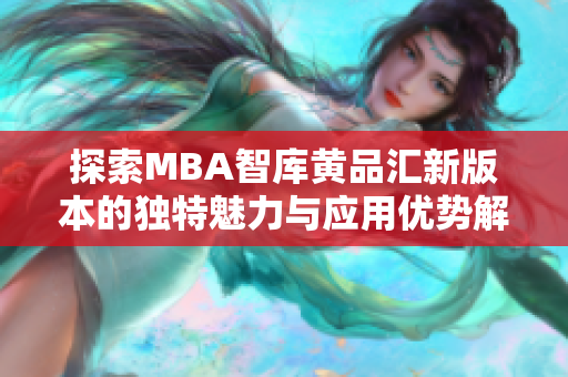 探索MBA智库黄品汇新版本的独特魅力与应用优势解析