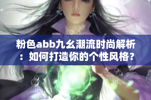 粉色abb九幺潮流时尚解析：如何打造你的个性风格？