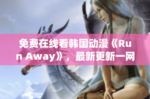 免费在线看韩国动漫《Run Away》，最新更新一网打尽！