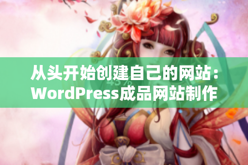 从头开始创建自己的网站：WordPress成品网站制作指南