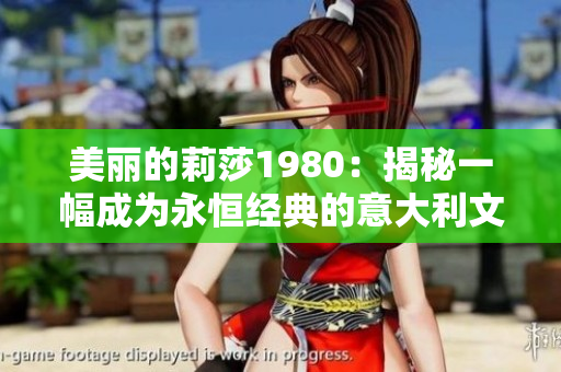 美丽的莉莎1980：揭秘一幅成为永恒经典的意大利文艺杰作