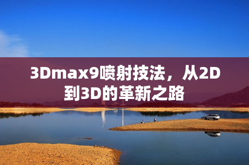 3Dmax9喷射技法，从2D到3D的革新之路