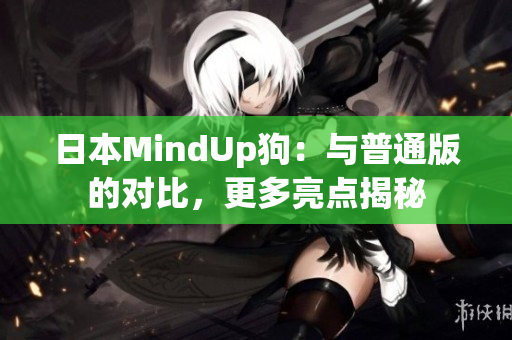 日本MindUp狗：与普通版的对比，更多亮点揭秘