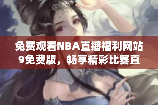 免费观看NBA直播福利网站9免费版，畅享精彩比赛直播(1)