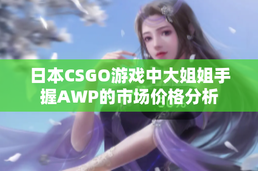 日本CSGO游戏中大姐姐手握AWP的市场价格分析