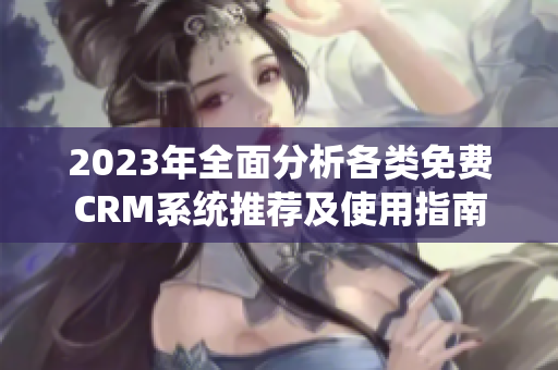 2023年全面分析各类免费CRM系统推荐及使用指南