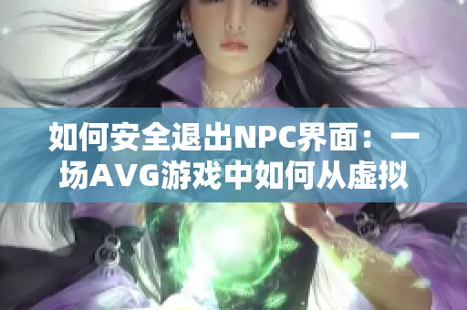 如何安全退出NPC界面：一场AVG游戏中如何从虚拟世界中脱身