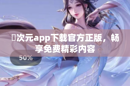 囧次元app下载官方正版，畅享免费精彩内容