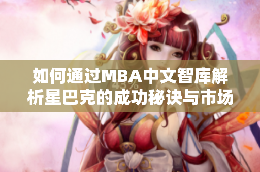 如何通过MBA中文智库解析星巴克的成功秘诀与市场策略