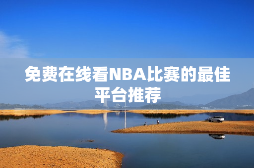 免费在线看NBA比赛的最佳平台推荐