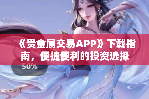 《贵金属交易APP》下载指南，便捷便利的投资选择