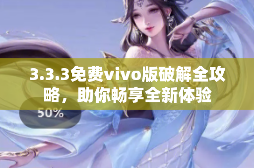 3.3.3免费vivo版破解全攻略，助你畅享全新体验