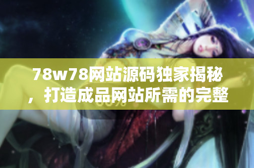 78w78网站源码独家揭秘，打造成品网站所需的完整指南