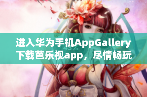 进入华为手机AppGallery下载芭乐视app，尽情畅玩精彩内容(1)