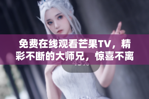 免费在线观看芒果TV，精彩不断的大师兄，惊喜不离手的观影体验