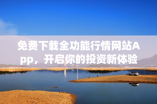 免费下载全功能行情网站App，开启你的投资新体验