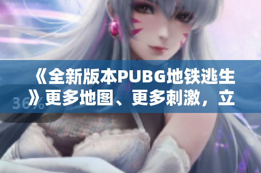 《全新版本PUBG地铁逃生》更多地图、更多刺激，立即下载免费体验！