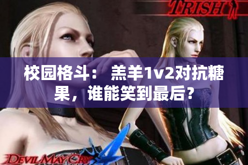 校园格斗： 羔羊1v2对抗糖果，谁能笑到最后？