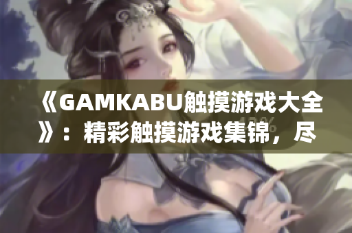 《GAMKABU触摸游戏大全》：精彩触摸游戏集锦，尽享游戏乐趣(1)