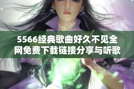 5566经典歌曲好久不见全网免费下载链接分享与听歌指南