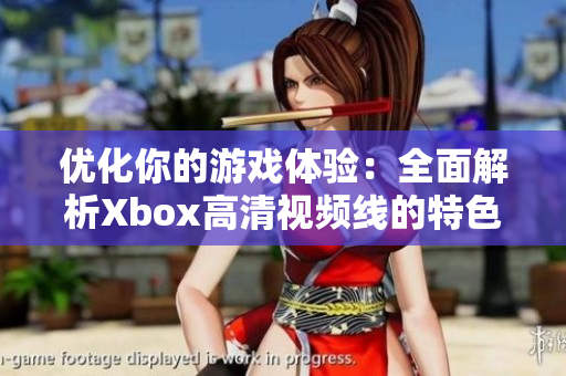 优化你的游戏体验：全面解析Xbox高清视频线的特色与优势