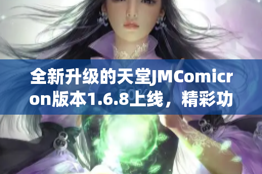 全新升级的天堂JMComicron版本1.6.8上线，精彩功能抢先体验