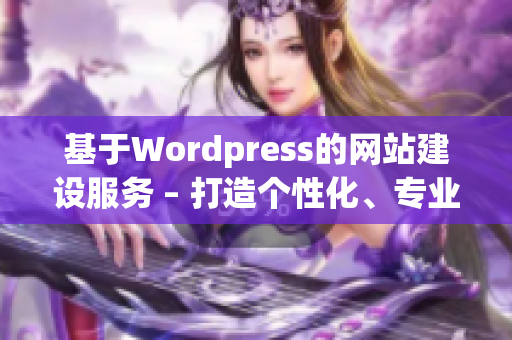 基于Wordpress的网站建设服务 – 打造个性化、专业化的网站(1)