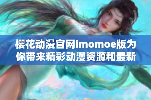 樱花动漫官网imomoe版为你带来精彩动漫资源和最新资讯