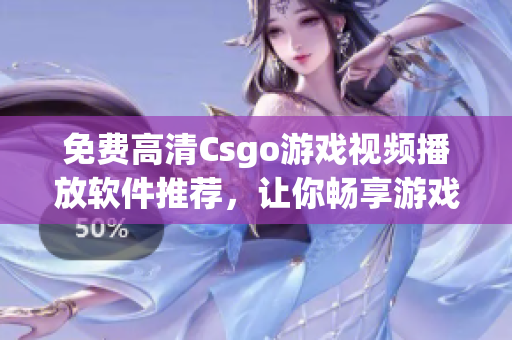 免费高清Csgo游戏视频播放软件推荐，让你畅享游戏精彩细节！