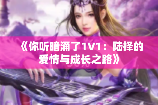 《你听暗涌了1V1：陆择的爱情与成长之路》