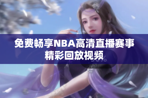 免费畅享NBA高清直播赛事精彩回放视频