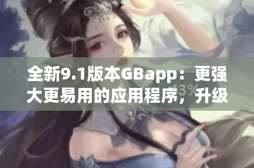 全新9.1版本GBapp：更强大更易用的应用程序，升级体验更出色