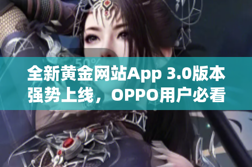 全新黄金网站App 3.0版本强势上线，OPPO用户必看下载指南