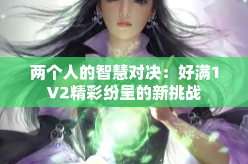 两个人的智慧对决：好满1V2精彩纷呈的新挑战