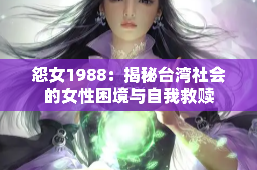 怨女1988：揭秘台湾社会的女性困境与自我救赎