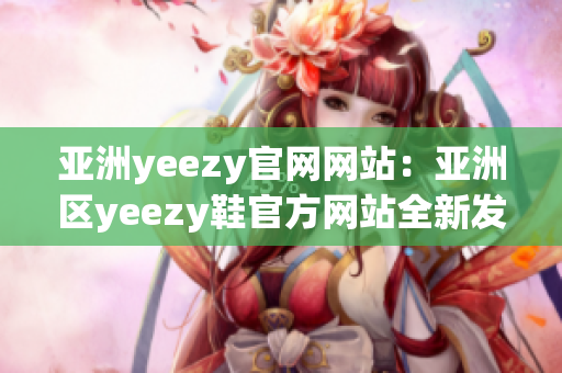 亚洲yeezy官网网站：亚洲区yeezy鞋官方网站全新发布