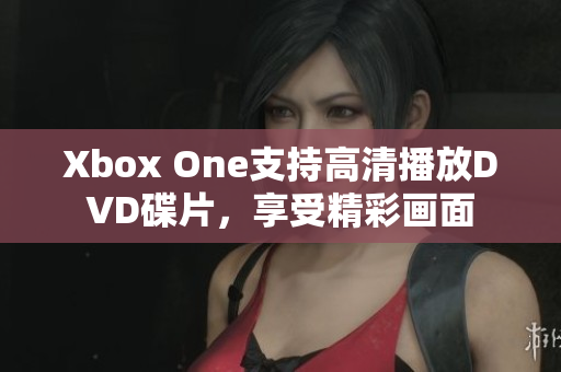 Xbox One支持高清播放DVD碟片，享受精彩画面