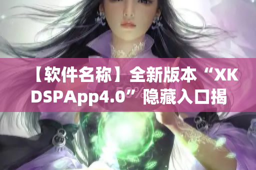 【软件名称】全新版本“XKDSPApp4.0”隐藏入口揭秘！(1)