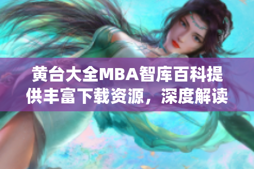 黄台大全MBA智库百科提供丰富下载资源，深度解读商业管理知识(1)