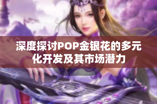 深度探讨POP金银花的多元化开发及其市场潜力