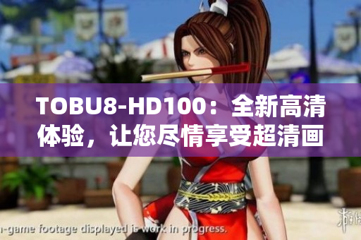 TOBU8-HD100：全新高清体验，让您尽情享受超清画质