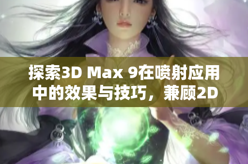 探索3D Max 9在喷射应用中的效果与技巧，兼顾2D与3D的创作魅力