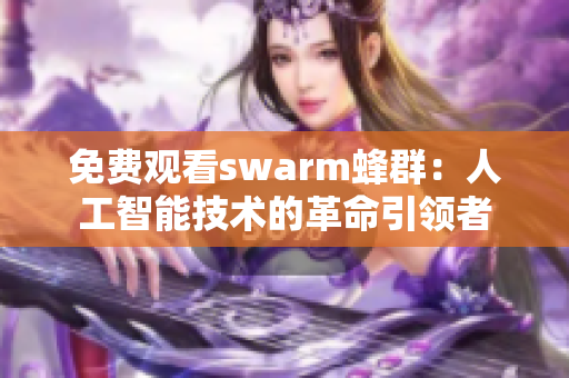 免费观看swarm蜂群：人工智能技术的革命引领者