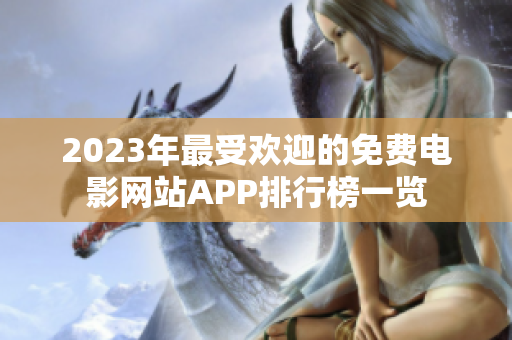 2023年最受欢迎的免费电影网站APP排行榜一览