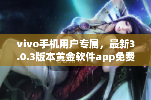 vivo手机用户专属，最新3.0.3版本黄金软件app免费下载(1)