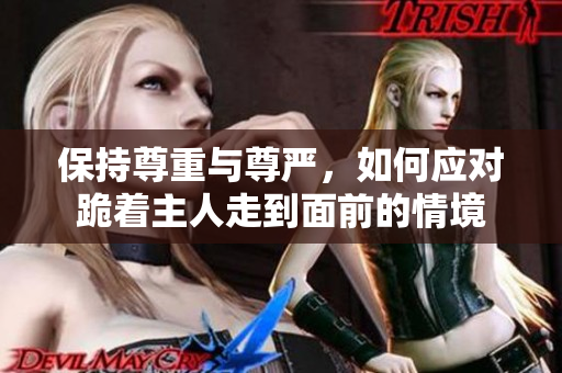 保持尊重与尊严，如何应对跪着主人走到面前的情境