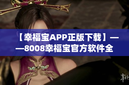 【幸福宝APP正版下载】——8008幸福宝官方软件全面解析(1)