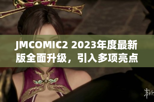 JMCOMIC2 2023年度最新版全面升级，引入多项亮点功能