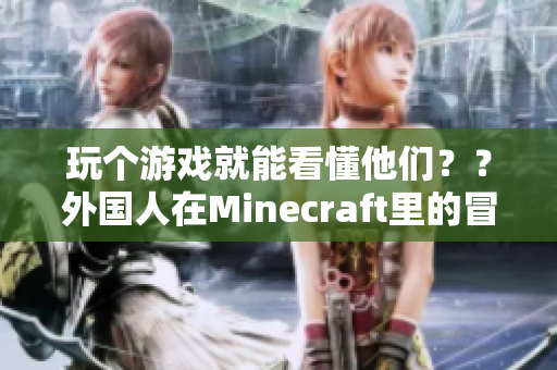 玩个游戏就能看懂他们？？外国人在Minecraft里的冒险