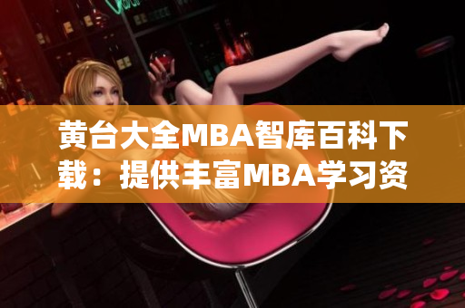 黄台大全MBA智库百科下载：提供丰富MBA学习资源及实用工具(1)